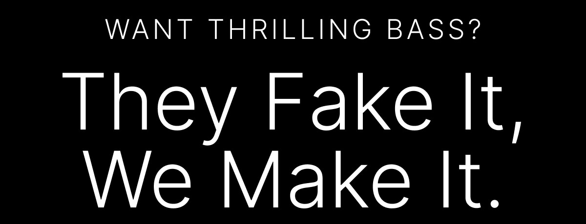 WANT THRILLING BASS? They fake it, we make it.